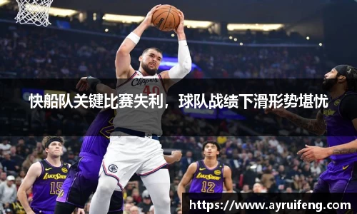 快船队关键比赛失利，球队战绩下滑形势堪忧
