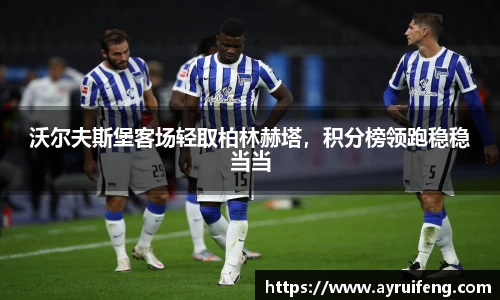 沃尔夫斯堡客场轻取柏林赫塔，积分榜领跑稳稳当当