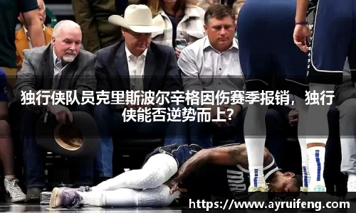 独行侠队员克里斯波尔辛格因伤赛季报销，独行侠能否逆势而上？