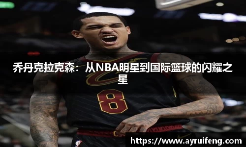 乔丹克拉克森：从NBA明星到国际篮球的闪耀之星
