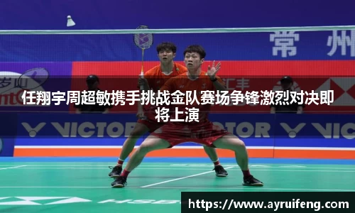 任翔宇周超敏携手挑战金队赛场争锋激烈对决即将上演