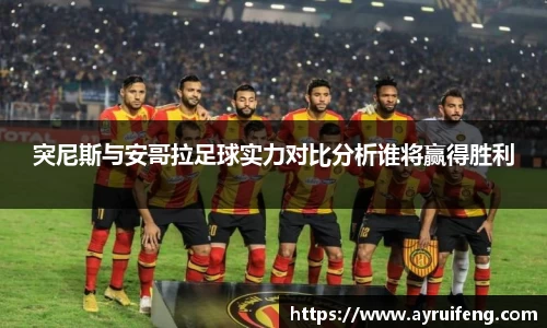 突尼斯与安哥拉足球实力对比分析谁将赢得胜利