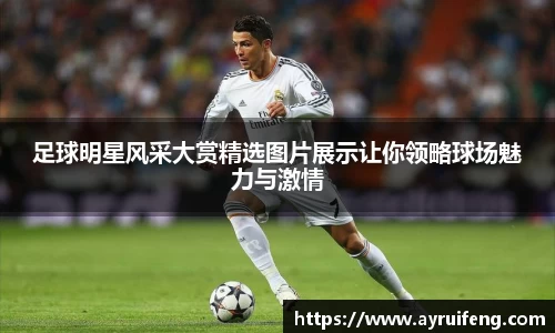 足球明星风采大赏精选图片展示让你领略球场魅力与激情