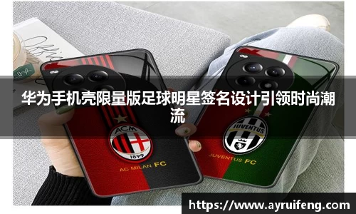 华为手机壳限量版足球明星签名设计引领时尚潮流