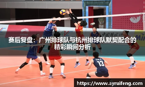 赛后复盘：广州排球队与杭州排球队默契配合的精彩瞬间分析