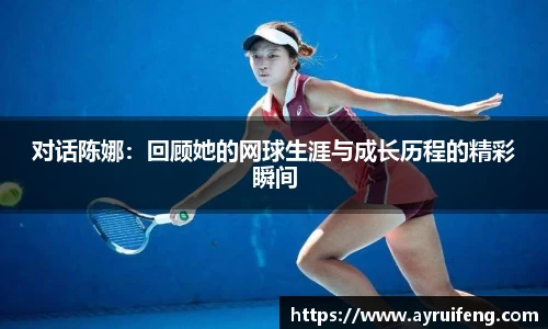 对话陈娜：回顾她的网球生涯与成长历程的精彩瞬间