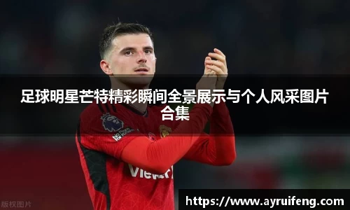 足球明星芒特精彩瞬间全景展示与个人风采图片合集